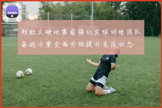 郑钦文硬地赛前强化发球训练团队备战方案全面升级提升竞技状态