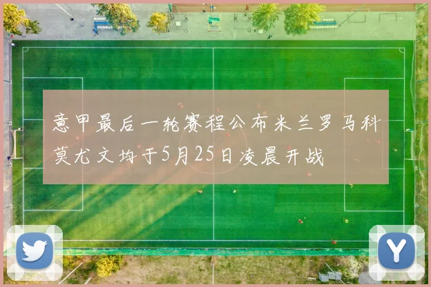 意甲最后一轮赛程公布米兰罗马科莫尤文均于5月25日凌晨开战