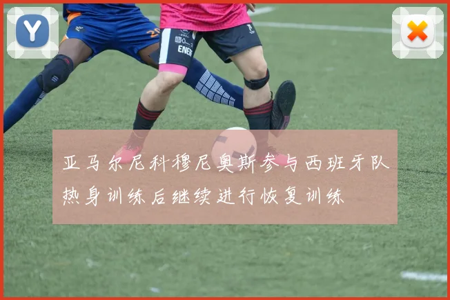 亚马尔尼科穆尼奥斯参与西班牙队热身训练后继续进行恢复训练