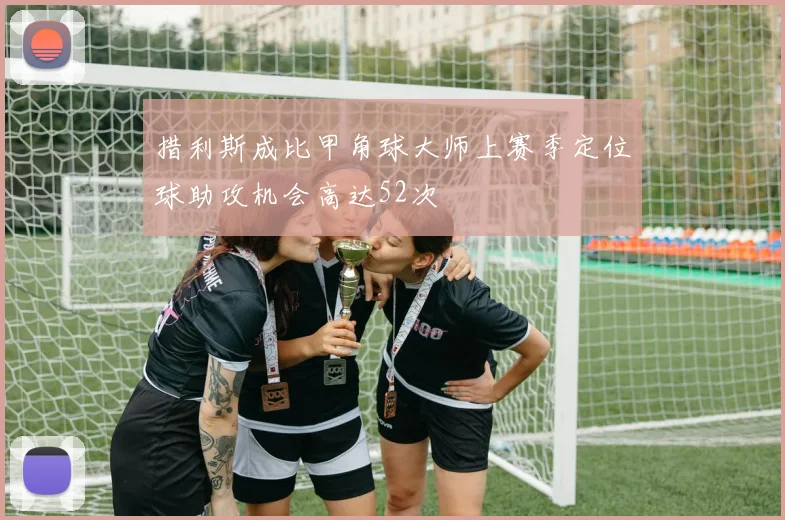 措利斯成比甲角球大师上赛季定位球助攻机会高达52次
