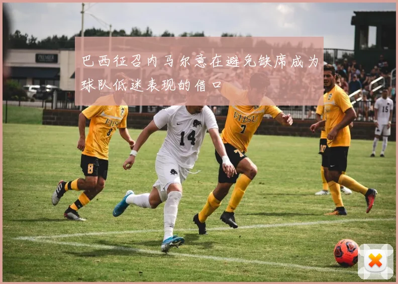 巴西征召内马尔意在避免缺席成为球队低迷表现的借口