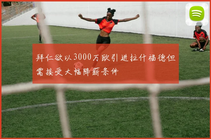 拜仁欲以3000万欧引进拉什福德但需接受大幅降薪条件