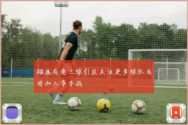 雄鹿有意三球引发关注更多球队或将加入争夺战
