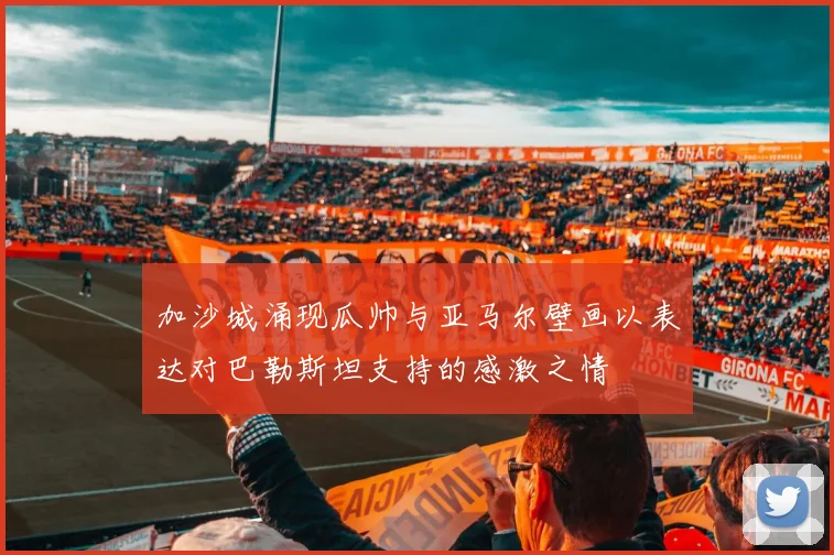 加沙城涌现瓜帅与亚马尔壁画以表达对巴勒斯坦支持的感激之情