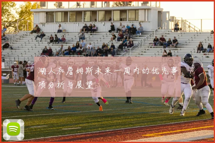 湖人和詹姆斯未来一周内的优先事项分析与展望