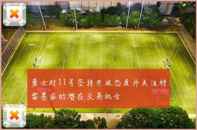勇士对11号签持开放态度并关注特雷墨菲的潜在交易机会