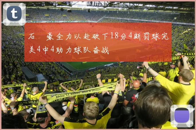 石洺豪全力以赴砍下18分4断罚球完美4中4助力球队奋战