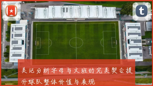 美记分析字母与文班的完美契合提升球队整体价值与表现