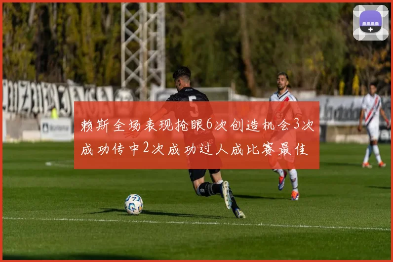 赖斯全场表现抢眼6次创造机会3次成功传中2次成功过人成比赛最佳
