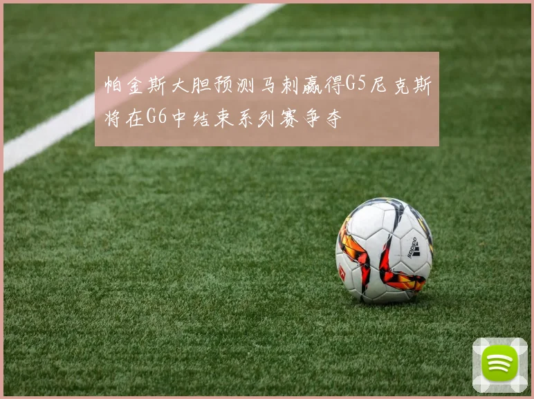 帕金斯大胆预测马刺赢得G5尼克斯将在G6中结束系列赛争夺