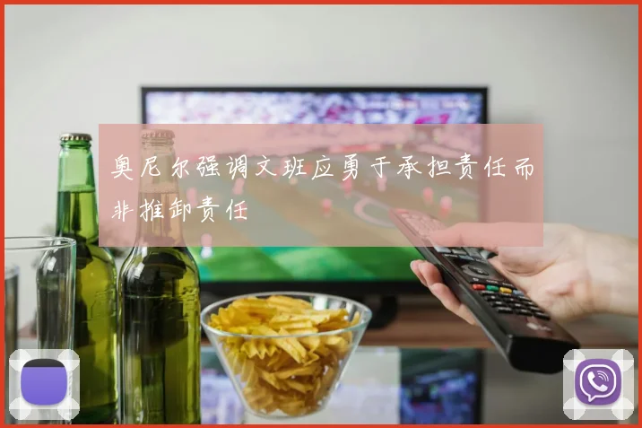 奥尼尔强调文班应勇于承担责任而非推卸责任